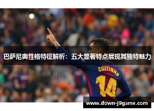 巴萨尼奥性格特征解析:五大显著特点展现其独特魅力 巴萨尼奥性格特征解析:五大显著特点展现其独特魅力
