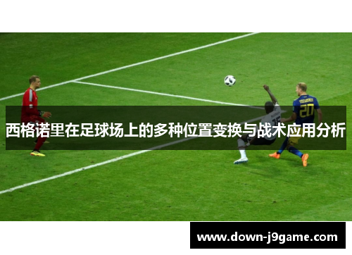西格诺里在足球场上的多种位置变换与战术应用分析