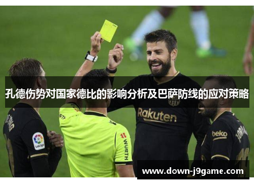 孔德伤势对国家德比的影响分析及巴萨防线的应对策略