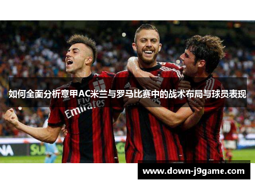 如何全面分析意甲AC米兰与罗马比赛中的战术布局与球员表现