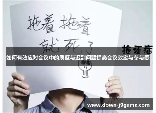 如何有效应对会议中的质疑与迟到问题提高会议效率与参与感