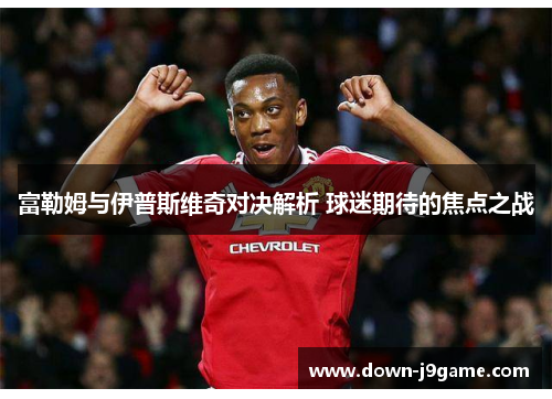 富勒姆与伊普斯维奇对决解析 球迷期待的焦点之战