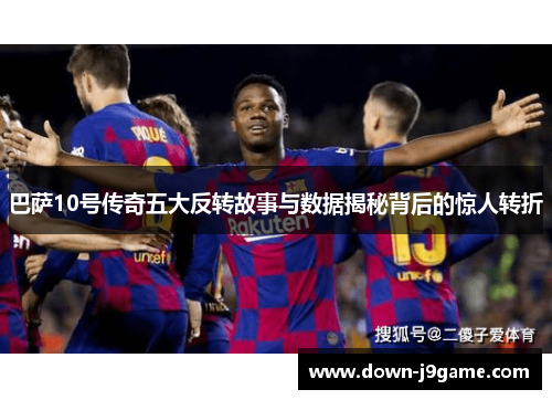 巴萨10号传奇五大反转故事与数据揭秘背后的惊人转折 巴萨10号传奇五大反转故事与数据揭秘背后的惊人转折