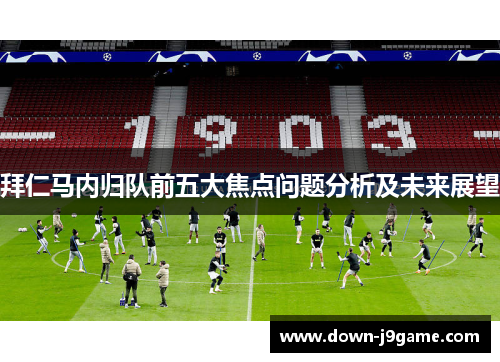 拜仁马内归队前五大焦点问题分析及未来展望