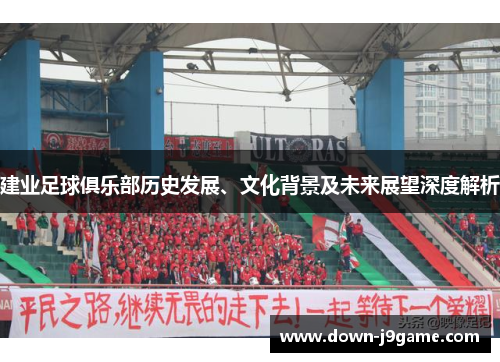 建业足球俱乐部历史发展、文化背景及未来展望深度解析 建业足球俱乐部历史发展、文化背景及未来展望深度解析
