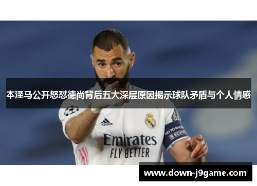 本泽马公开怒怼德尚背后五大深层原因揭示球队矛盾与个人情感