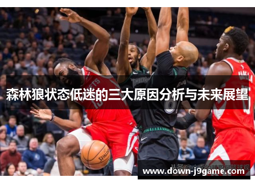 森林狼状态低迷的三大原因分析与未来展望 森林狼状态低迷的三大原因分析与未来展望