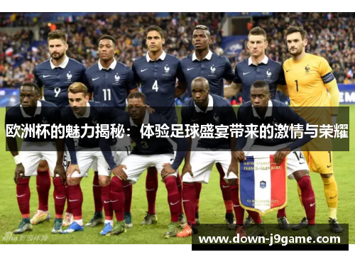 欧洲杯的魅力揭秘:体验足球盛宴带来的激情与荣耀 欧洲杯的魅力揭秘:体验足球盛宴带来的激情与荣耀