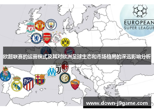 欧超联赛的运营模式及其对欧洲足球生态和市场格局的深远影响分析 欧超联赛的运营模式及其对欧洲足球生态和市场格局的深远影响分析