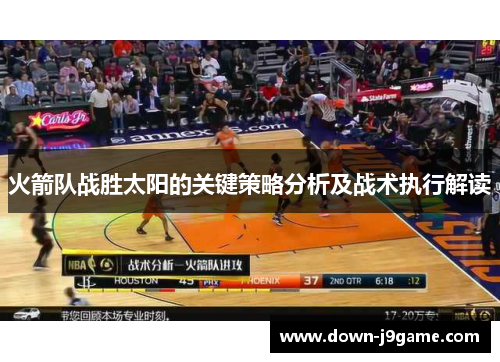 火箭队战胜太阳的关键策略分析及战术执行解读 火箭队战胜太阳的关键策略分析及战术执行解读