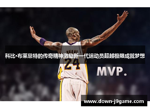 科比·布莱恩特的传奇精神激励新一代运动员超越极限成就梦想