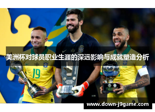 美洲杯对球员职业生涯的深远影响与成就塑造分析