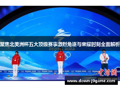 聚焦北美洲杯五大顶级赛事激烈角逐与荣耀时刻全面解析