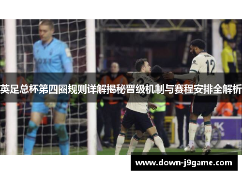 英足总杯第四圈规则详解揭秘晋级机制与赛程安排全解析