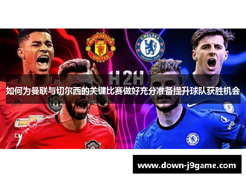 如何为曼联与切尔西的关键比赛做好充分准备提升球队获胜机会 如何为曼联与切尔西的关键比赛做好充分准备提升球队获胜机会