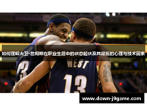 如何理解大卫·詹姆斯在职业生涯中的状态起伏及其背后的心理与技术因素 如何理解大卫·詹姆斯在职业生涯中的状态起伏及其背后的心理与技术因素