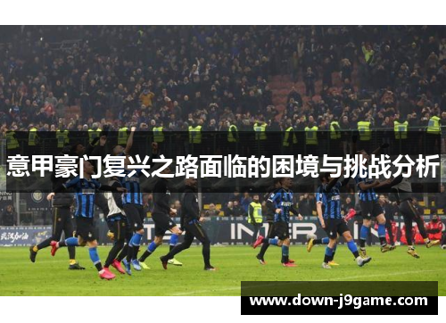 意甲豪门复兴之路面临的困境与挑战分析