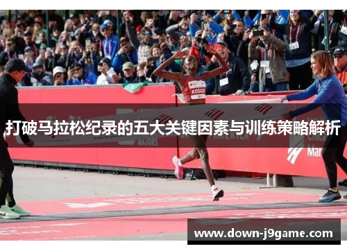 打破马拉松纪录的五大关键因素与训练策略解析