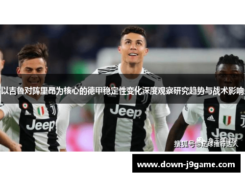 以吉鲁对阵里昂为核心的德甲稳定性变化深度观察研究趋势与战术影响 以吉鲁对阵里昂为核心的德甲稳定性变化深度观察研究趋势与战术影响