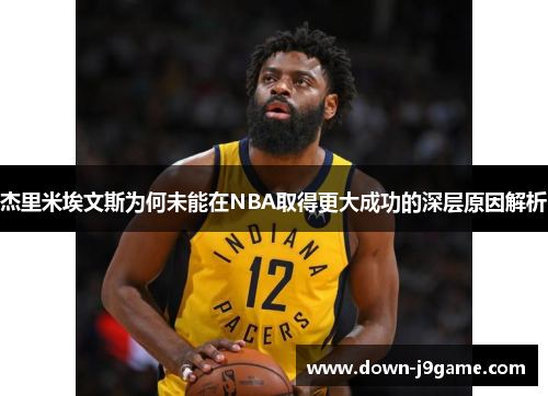 杰里米埃文斯为何未能在NBA取得更大成功的深层原因解析 杰里米埃文斯为何未能在NBA取得更大成功的深层原因解析