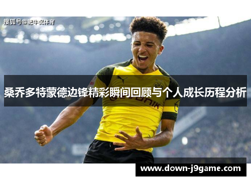 桑乔多特蒙德边锋精彩瞬间回顾与个人成长历程分析 桑乔多特蒙德边锋精彩瞬间回顾与个人成长历程分析