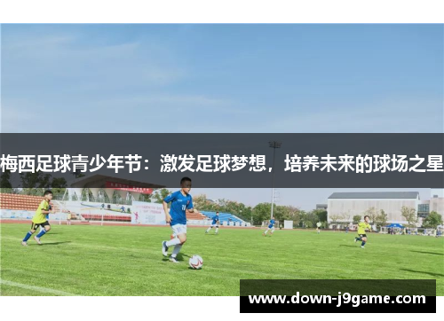 梅西足球青少年节：激发足球梦想，培养未来的球场之星