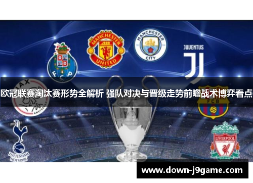 欧冠联赛淘汰赛形势全解析 强队对决与晋级走势前瞻战术博弈看点 欧冠联赛淘汰赛形势全解析 强队对决与晋级走势前瞻战术博弈看点