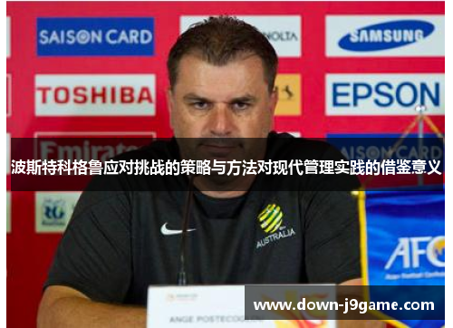 波斯特科格鲁应对挑战的策略与方法对现代管理实践的借鉴意义 波斯特科格鲁应对挑战的策略与方法对现代管理实践的借鉴意义