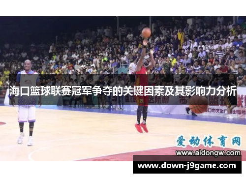 海口篮球联赛冠军争夺的关键因素及其影响力分析 海口篮球联赛冠军争夺的关键因素及其影响力分析