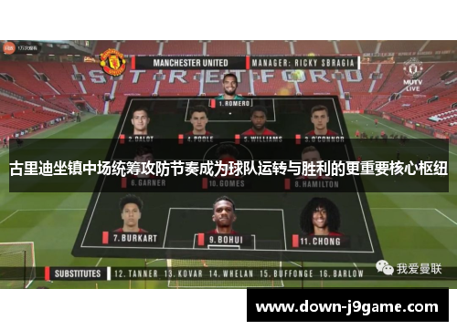 古里迪坐镇中场统筹攻防节奏成为球队运转与胜利的更重要核心枢纽