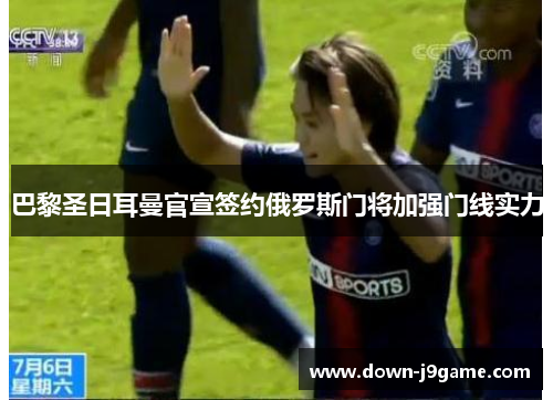 巴黎圣日耳曼官宣签约俄罗斯门将加强门线实力