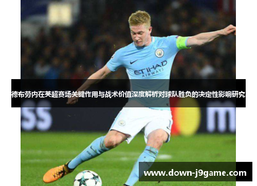 德布劳内在英超赛场关键作用与战术价值深度解析对球队胜负的决定性影响研究