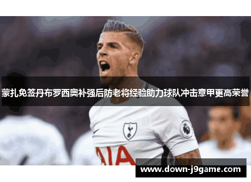 蒙扎免签丹布罗西奥补强后防老将经验助力球队冲击意甲更高荣誉 蒙扎免签丹布罗西奥补强后防老将经验助力球队冲击意甲更高荣誉