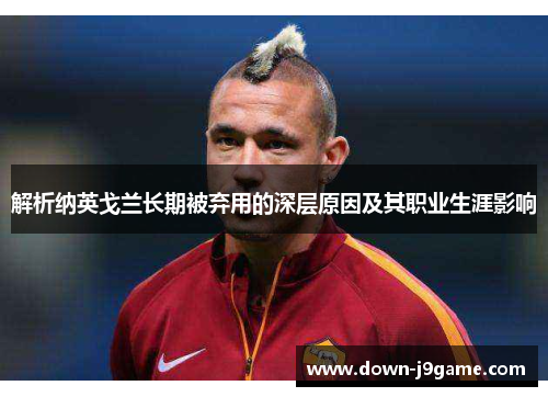 解析纳英戈兰长期被弃用的深层原因及其职业生涯影响 解析纳英戈兰长期被弃用的深层原因及其职业生涯影响