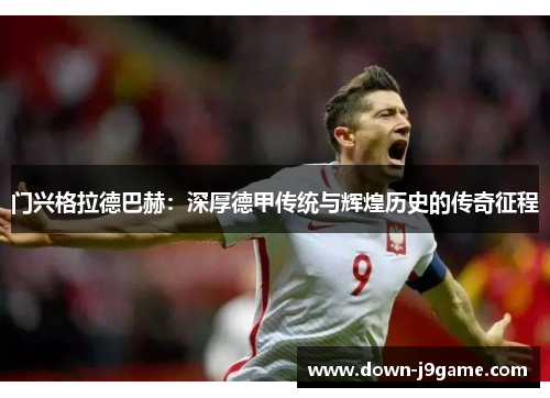 门兴格拉德巴赫:深厚德甲传统与辉煌历史的传奇征程 门兴格拉德巴赫:深厚德甲传统与辉煌历史的传奇征程